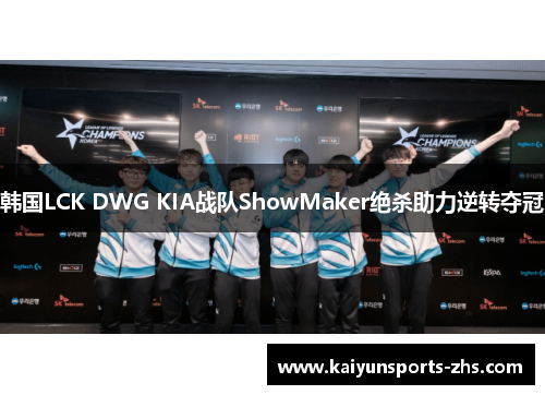 韩国LCK DWG KIA战队ShowMaker绝杀助力逆转夺冠 韩国LCK DWG KIA战队ShowMaker绝杀助力逆转夺冠