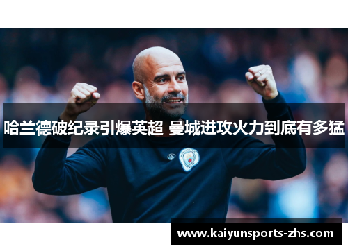 哈兰德破纪录引爆英超 曼城进攻火力到底有多猛