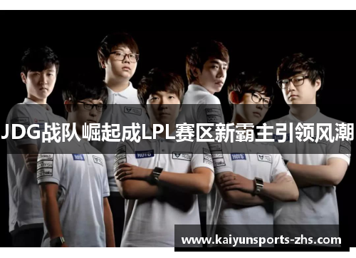 JDG战队崛起成LPL赛区新霸主引领风潮