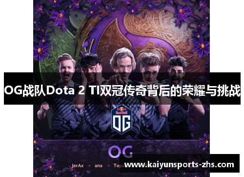 OG战队Dota 2 TI双冠传奇背后的荣耀与挑战 OG战队Dota 2 TI双冠传奇背后的荣耀与挑战